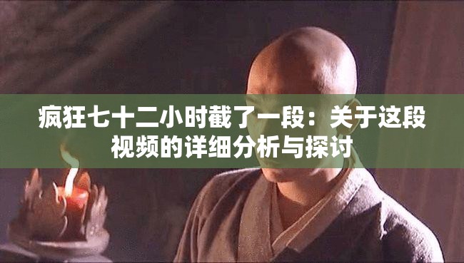 疯狂七十二小时截了一段：关于这段视频的详细分析与探讨