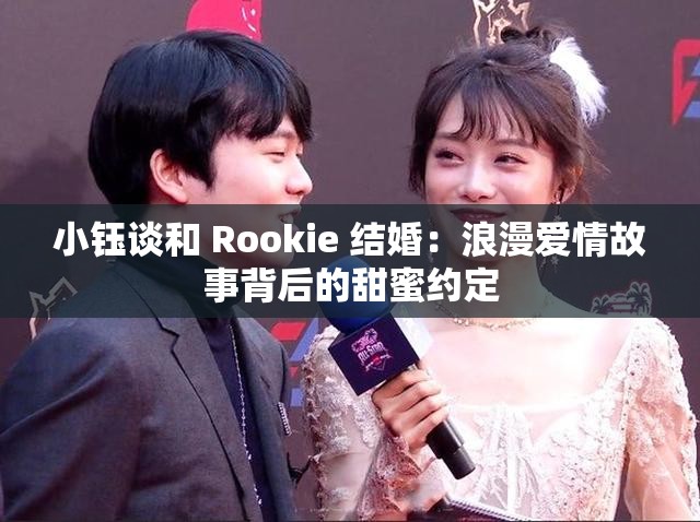小钰谈和 Rookie 结婚：浪漫爱情故事背后的甜蜜约定