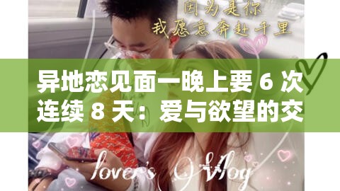 异地恋见面一晚上要 6 次连续 8 天：爱与欲望的交织
