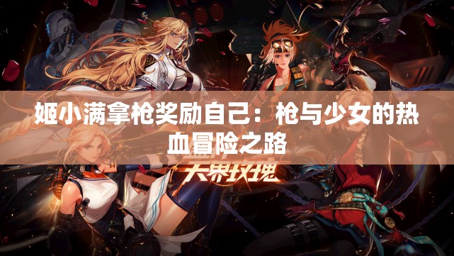 姬小满拿枪奖励自己：枪与少女的热血冒险之路