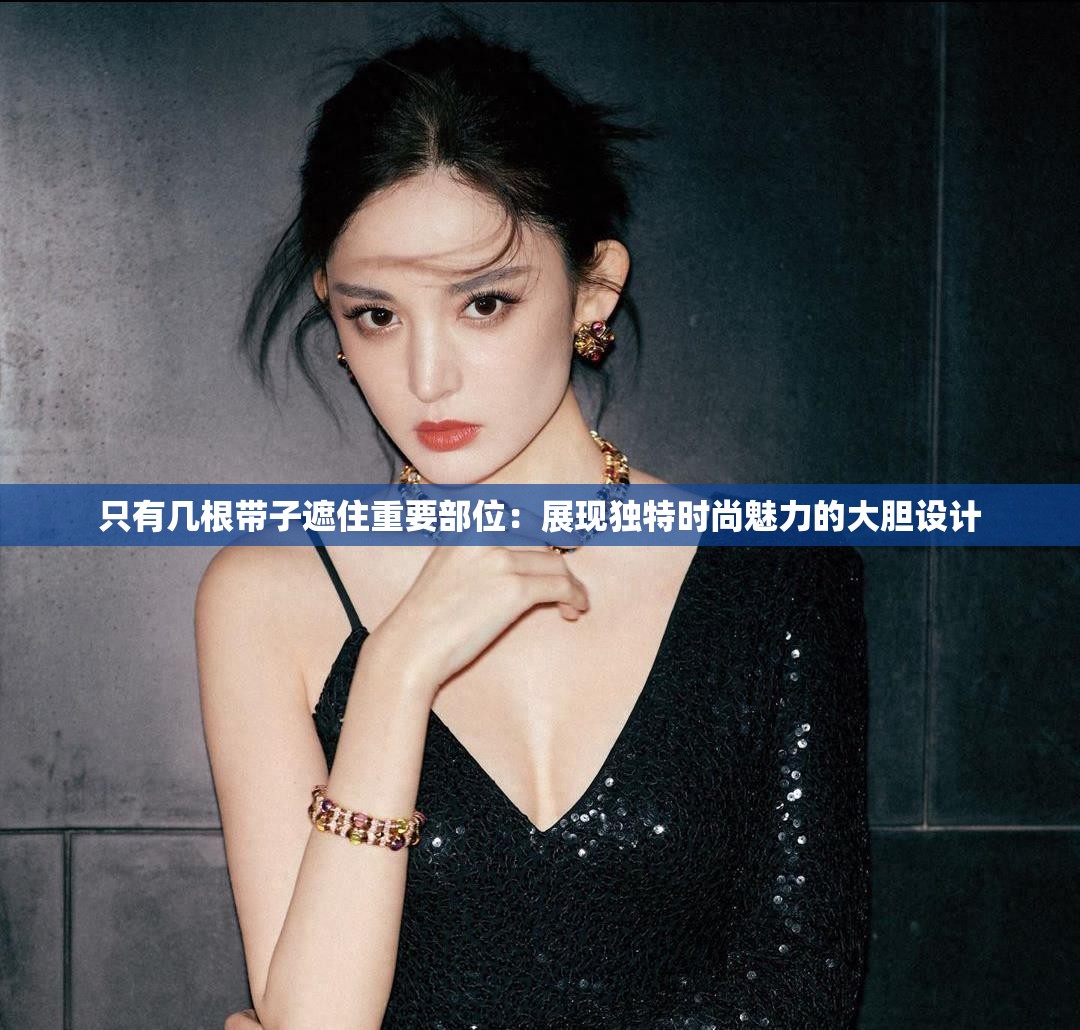 只有几根带子遮住重要部位：展现独特时尚魅力的大胆设计