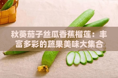 秋葵茄子丝瓜香蕉榴莲：丰富多彩的蔬果美味大集合