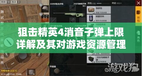 狙击精英4消音子弹上限详解及其对游戏资源管理的战略意义