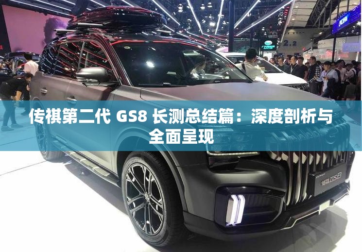 传祺第二代 GS8 长测总结篇：深度剖析与全面呈现