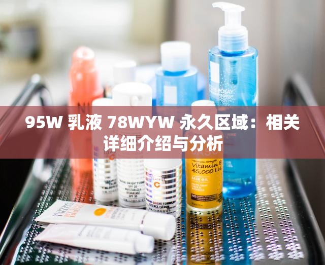 95W 乳液 78WYW 永久区域：相关详细介绍与分析