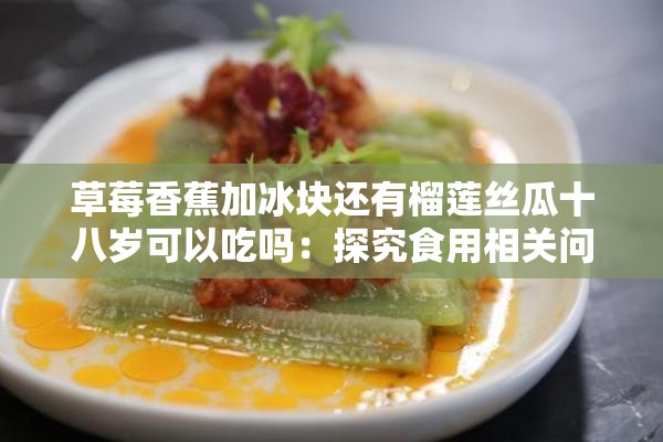 草莓香蕉加冰块还有榴莲丝瓜十八岁可以吃吗：探究食用相关问题