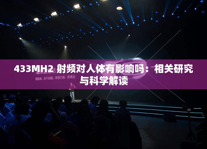 433MH2 射频对人体有影响吗：相关研究与科学解读