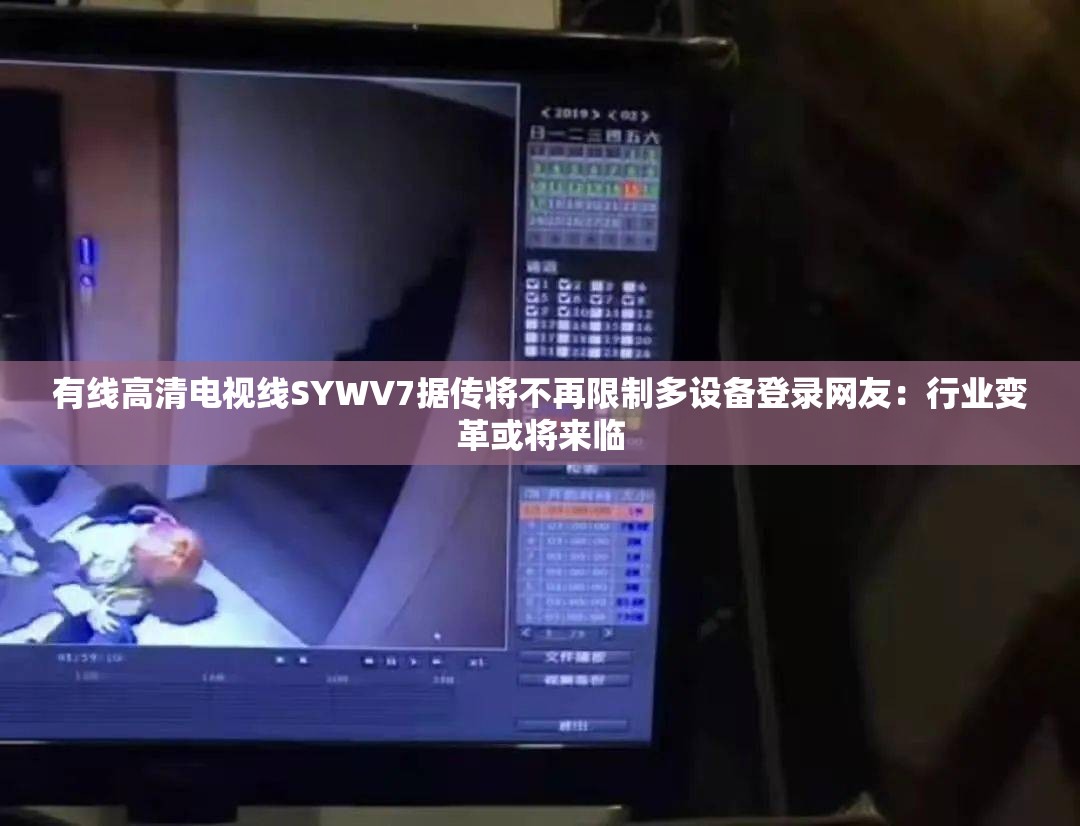 有线高清电视线SYWV7据传将不再限制多设备登录网友：行业变革或将来临