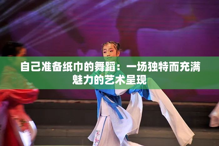 自己准备纸巾的舞蹈：一场独特而充满魅力的艺术呈现