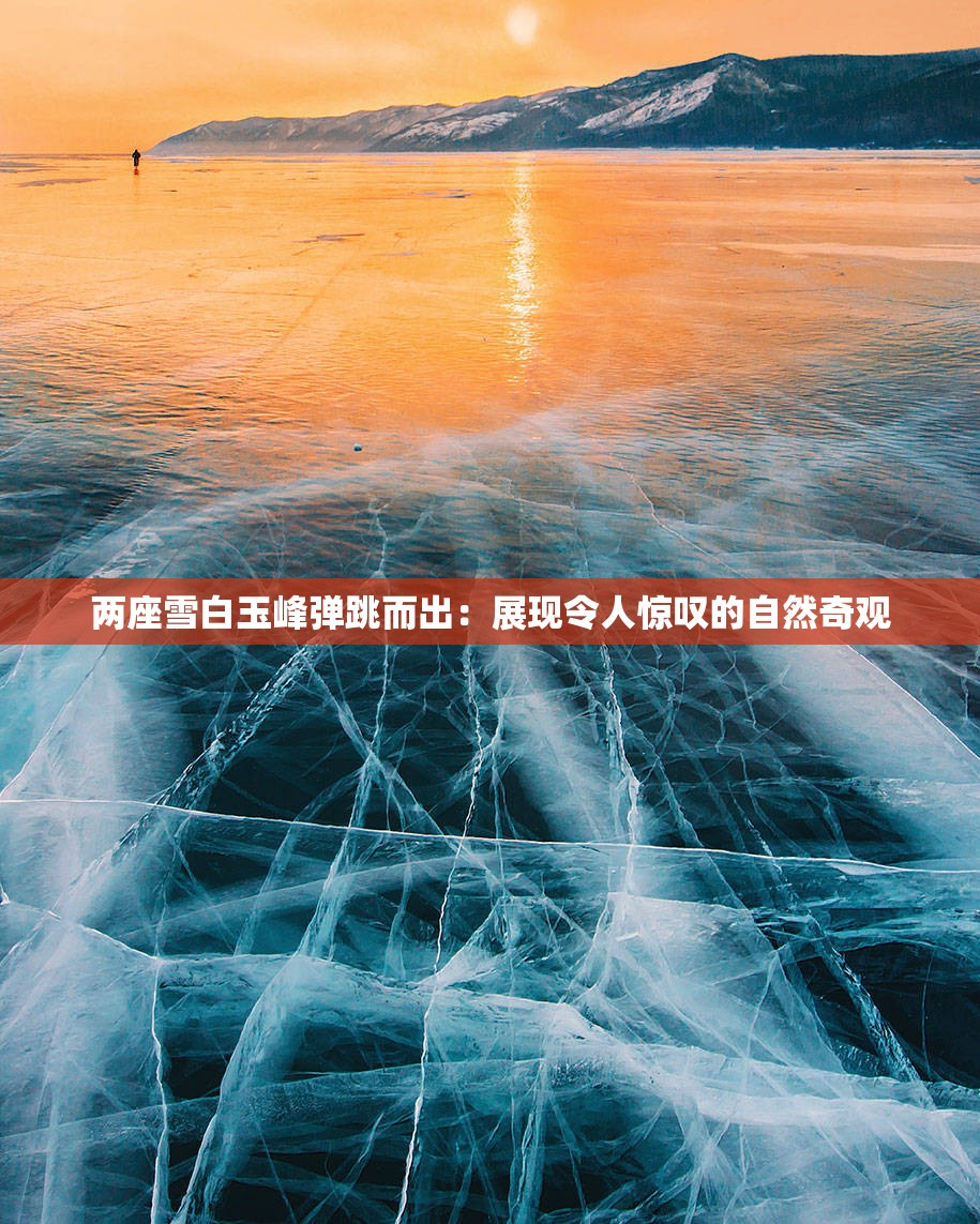 两座雪白玉峰弹跳而出：展现令人惊叹的自然奇观