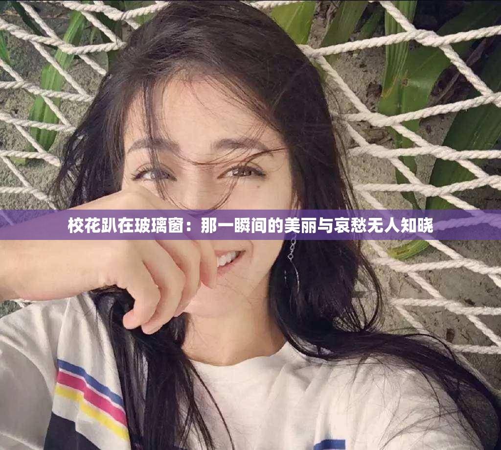 校花趴在玻璃窗：那一瞬间的美丽与哀愁无人知晓