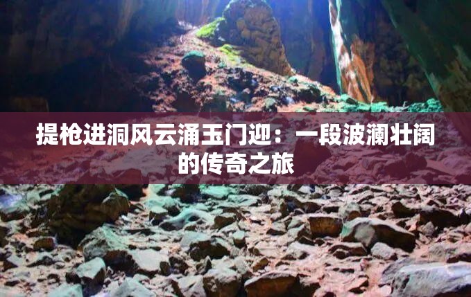 提枪进洞风云涌玉门迎：一段波澜壮阔的传奇之旅