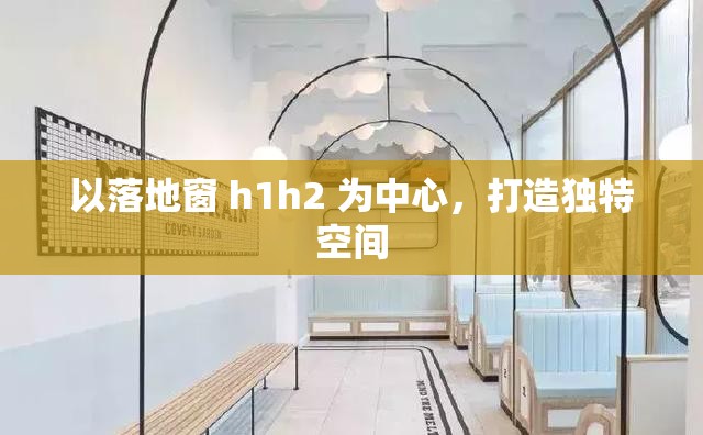 以落地窗 h1h2 为中心，打造独特空间