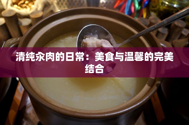 清纯汆肉的日常：美食与温馨的完美结合