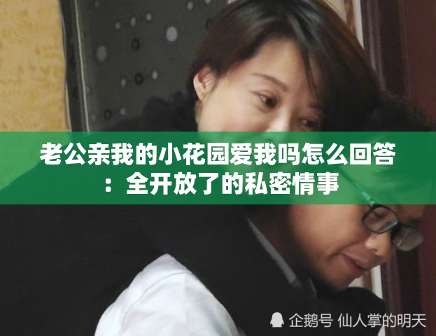 老公亲我的小花园爱我吗怎么回答：全开放了的私密情事