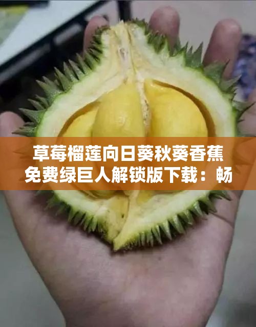 草莓榴莲向日葵秋葵香蕉免费绿巨人解锁版下载：畅享无限制精彩内容