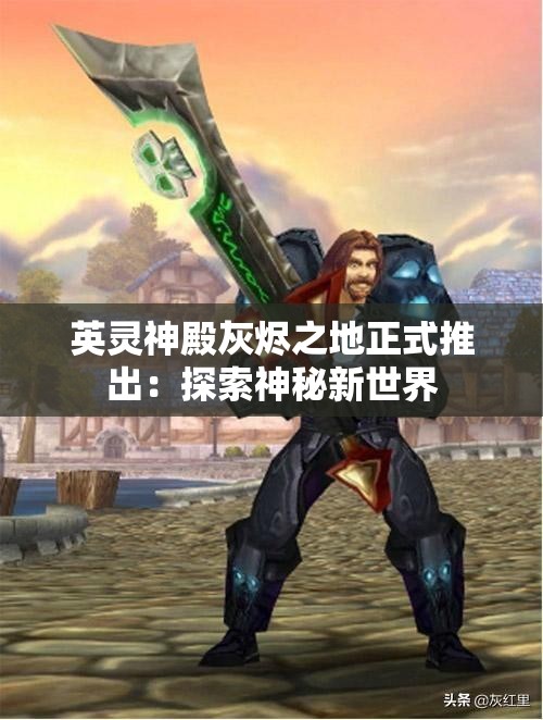 英灵神殿灰烬之地正式推出：探索神秘新世界