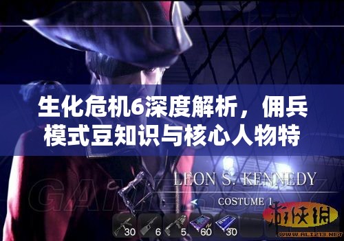 生化危机6深度解析，佣兵模式豆知识与核心人物特性全面探讨