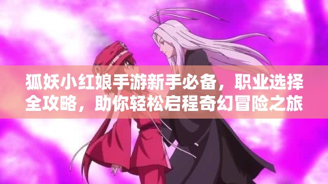 狐妖小红娘手游新手必备，职业选择全攻略，助你轻松启程奇幻冒险之旅
