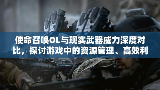 使命召唤OL与现实武器威力深度对比，探讨游戏中的资源管理、高效利用策略及避免浪费之道