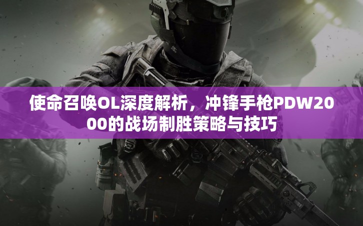 使命召唤OL深度解析，冲锋手枪PDW2000的战场制胜策略与技巧