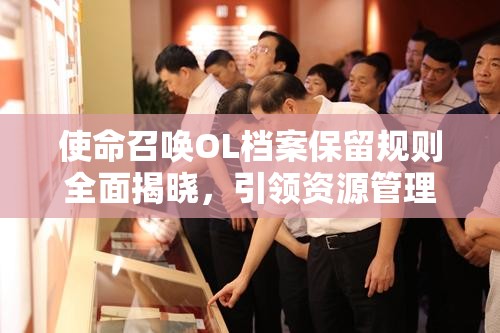 使命召唤OL档案保留规则全面揭晓，引领资源管理策略新篇章
