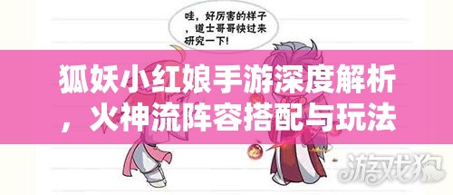 狐妖小红娘手游深度解析，火神流阵容搭配与玩法全攻略