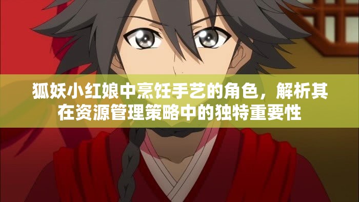 狐妖小红娘中烹饪手艺的角色，解析其在资源管理策略中的独特重要性