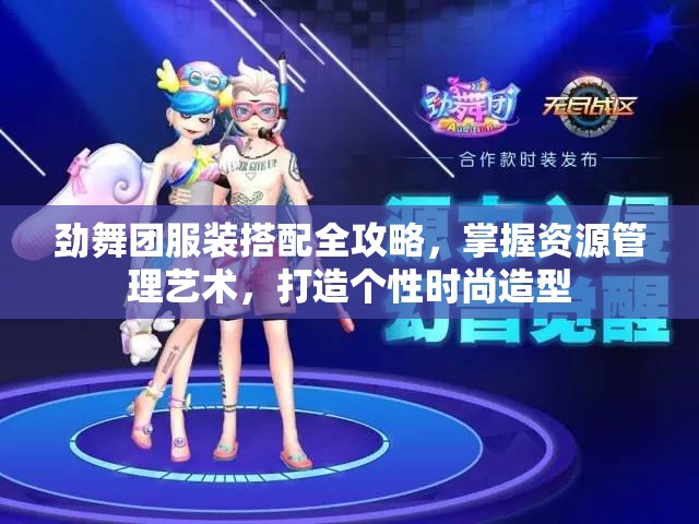 劲舞团服装搭配全攻略，掌握资源管理艺术，打造个性时尚造型