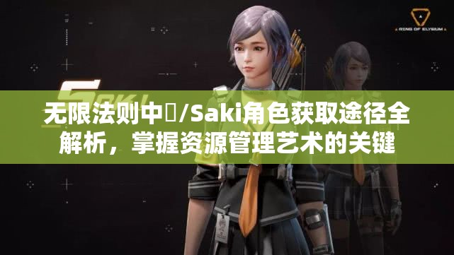无限法则中咲/Saki角色获取途径全解析，掌握资源管理艺术的关键