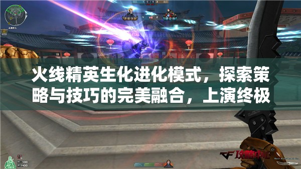 火线精英生化进化模式，探索策略与技巧的完美融合，上演终极对决