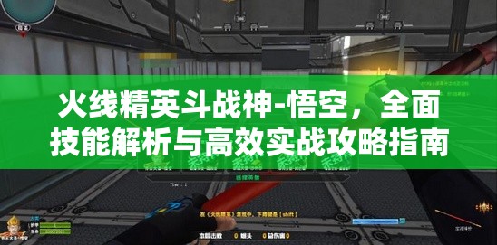 火线精英斗战神-悟空，全面技能解析与高效实战攻略指南
