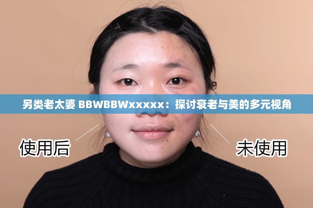另类老太婆 BBWBBWxxxxx：探讨衰老与美的多元视角