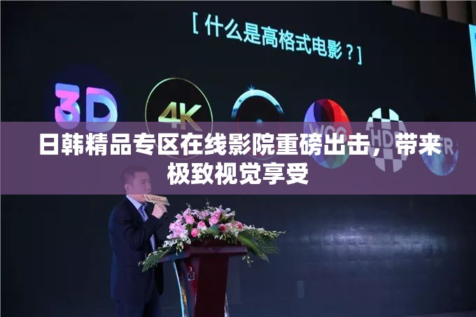 日韩精品专区在线影院重磅出击，带来极致视觉享受