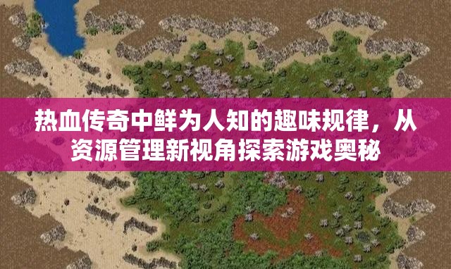 热血传奇中鲜为人知的趣味规律，从资源管理新视角探索游戏奥秘