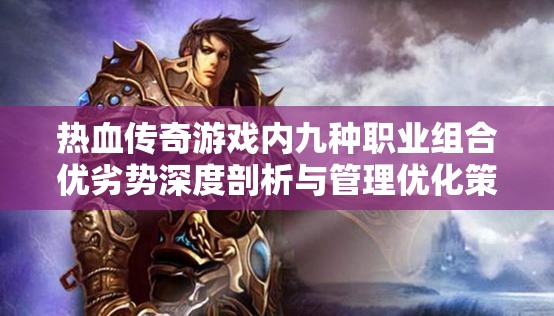 热血传奇游戏内九种职业组合优劣势深度剖析与管理优化策略