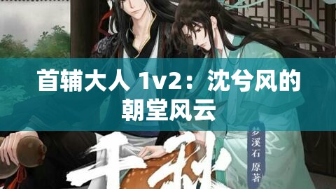 首辅大人 1v2：沈兮风的朝堂风云