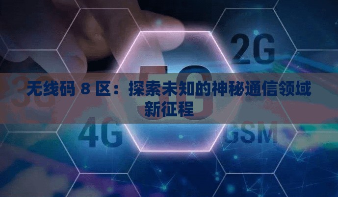 无线码 8 区：探索未知的神秘通信领域新征程