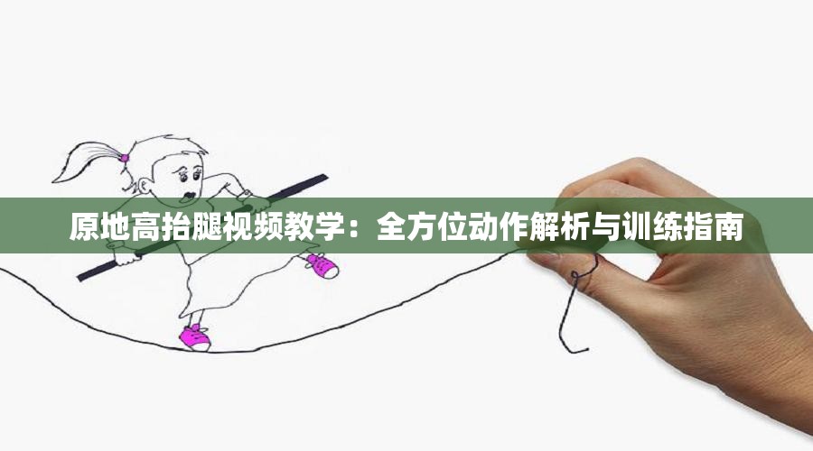 原地高抬腿视频教学：全方位动作解析与训练指南