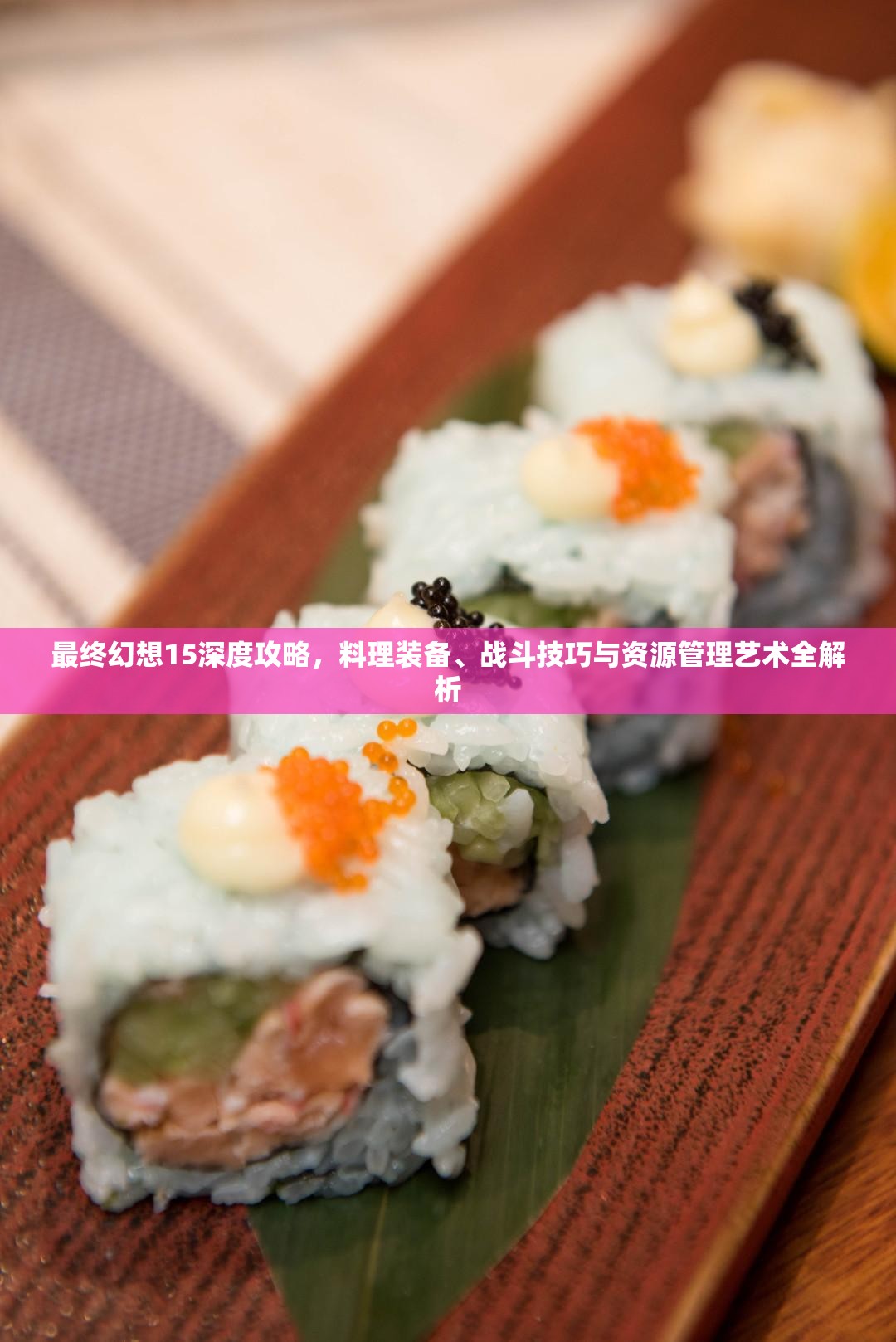 最终幻想15深度攻略，料理装备、战斗技巧与资源管理艺术全解析