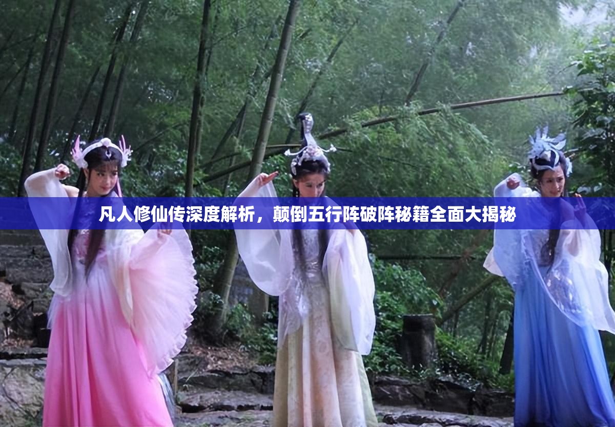 凡人修仙传深度解析，颠倒五行阵破阵秘籍全面大揭秘