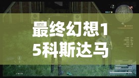 最终幻想15科斯达马克塔，探索另类打法策略，挑战游戏极限技巧
