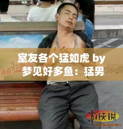 室友各个猛如虎 by 梦见好多鱼：猛男室友的爆笑日常