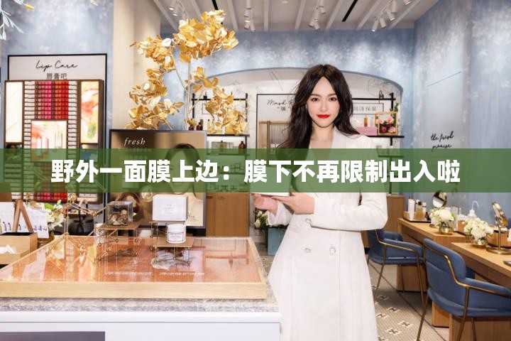 野外一面膜上边：膜下不再限制出入啦