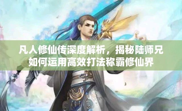 凡人修仙传深度解析，揭秘陆师兄如何运用高效打法称霸修仙界