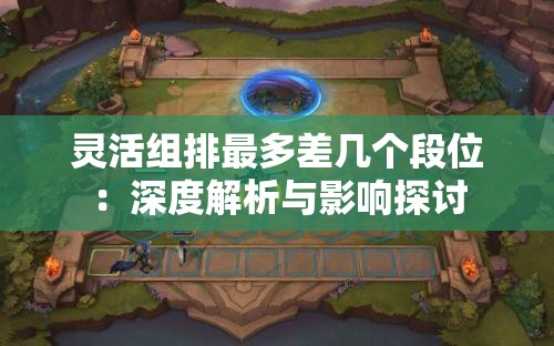 灵活组排最多差几个段位：深度解析与影响探讨