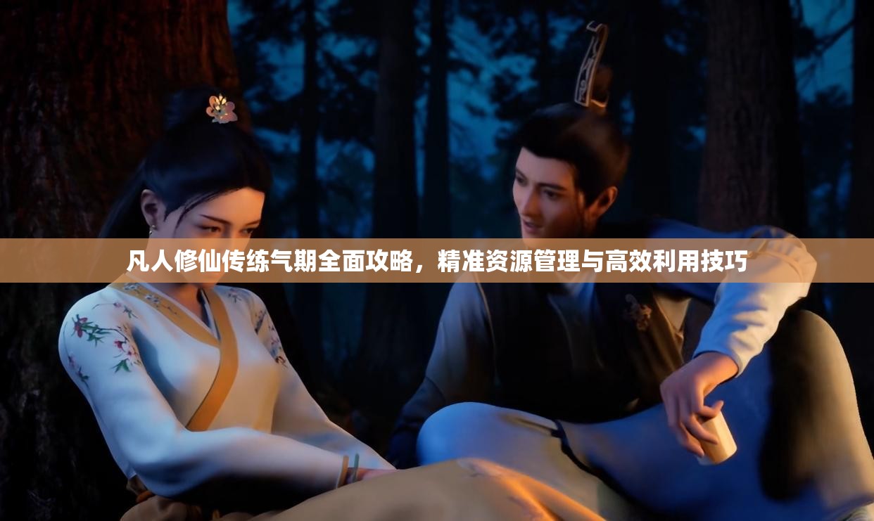 凡人修仙传练气期全面攻略，精准资源管理与高效利用技巧