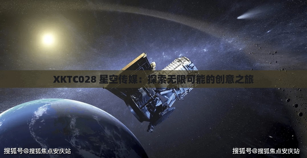 XKTC028 星空传媒：探索无限可能的创意之旅