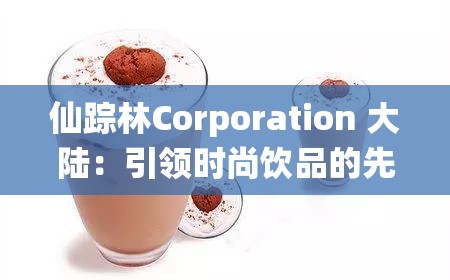 仙踪林Corporation 大陆：引领时尚饮品的先锋阵地