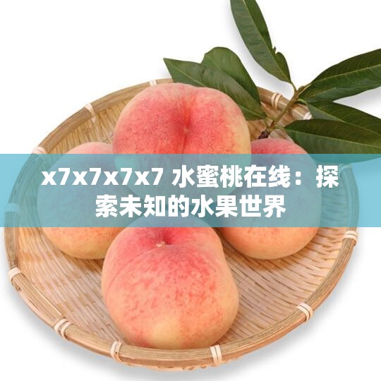 x7x7x7x7 水蜜桃在线：探索未知的水果世界